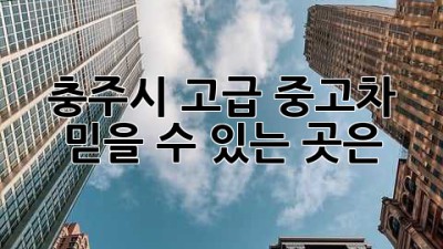 충주시 고급 중고차, 믿을 수 있는 곳은?