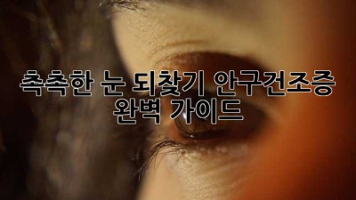 😭 촉촉한 눈 되찾기! 안구건조증 완벽 가이드 💧